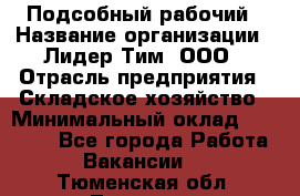 Подсобный рабочий › Название организации ­ Лидер Тим, ООО › Отрасль предприятия ­ Складское хозяйство › Минимальный оклад ­ 15 000 - Все города Работа » Вакансии   . Тюменская обл.,Тюмень г.